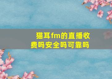 猫耳fm的直播收费吗安全吗可靠吗