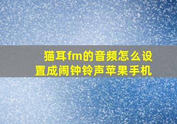 猫耳fm的音频怎么设置成闹钟铃声苹果手机