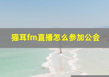 猫耳fm直播怎么参加公会