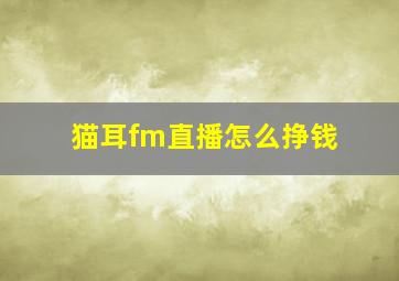 猫耳fm直播怎么挣钱