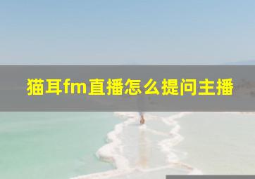 猫耳fm直播怎么提问主播