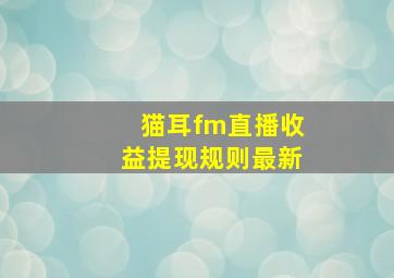 猫耳fm直播收益提现规则最新