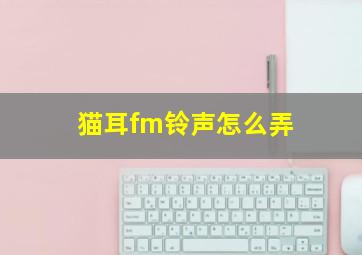 猫耳fm铃声怎么弄