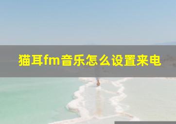 猫耳fm音乐怎么设置来电