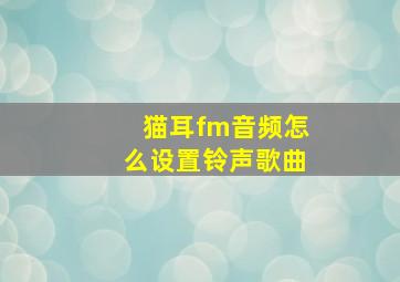 猫耳fm音频怎么设置铃声歌曲