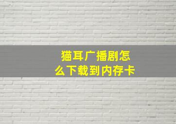 猫耳广播剧怎么下载到内存卡