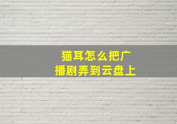 猫耳怎么把广播剧弄到云盘上