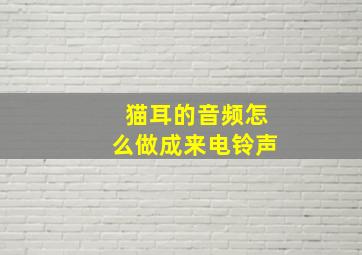 猫耳的音频怎么做成来电铃声