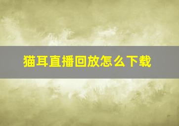 猫耳直播回放怎么下载