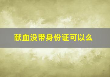 献血没带身份证可以么