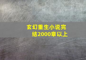 玄幻重生小说完结2000章以上