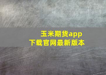 玉米期货app下载官网最新版本