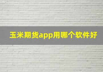 玉米期货app用哪个软件好