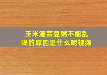 玉米渣芸豆粥不能乱喝的原因是什么呢视频