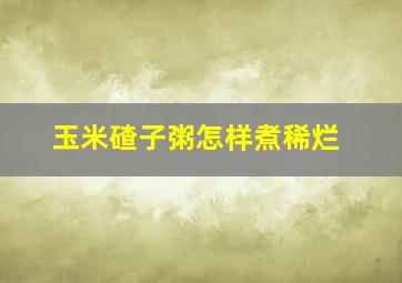 玉米碴子粥怎样煮稀烂