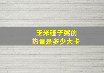 玉米碴子粥的热量是多少大卡