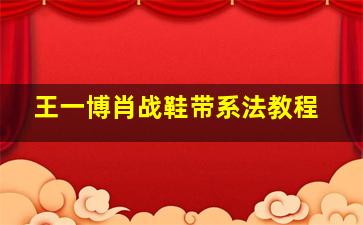 王一博肖战鞋带系法教程