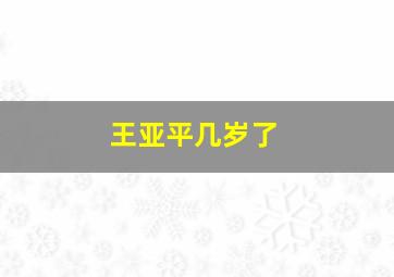 王亚平几岁了