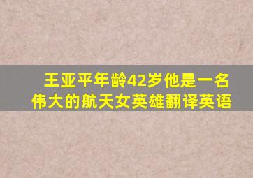 王亚平年龄42岁他是一名伟大的航天女英雄翻译英语