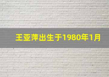 王亚萍出生于1980年1月