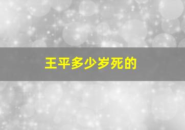 王平多少岁死的