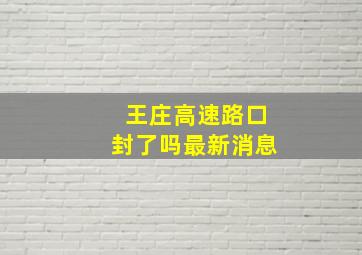 王庄高速路口封了吗最新消息