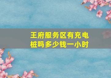 王府服务区有充电桩吗多少钱一小时