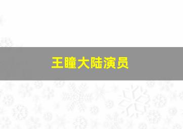 王瞳大陆演员