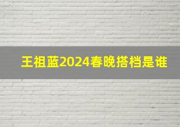 王祖蓝2024春晚搭档是谁