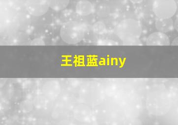 王祖蓝ainy