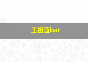 王祖蓝bar