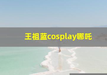 王祖蓝cosplay哪吒