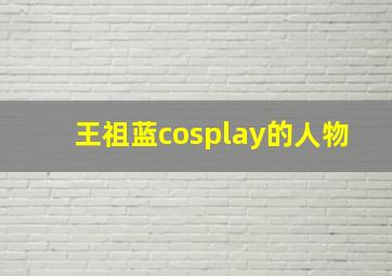 王祖蓝cosplay的人物