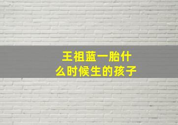 王祖蓝一胎什么时候生的孩子