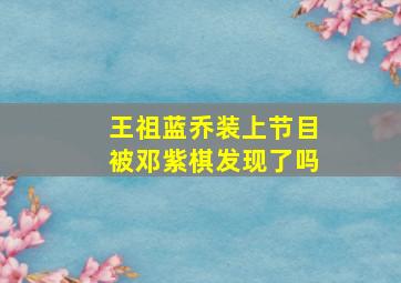 王祖蓝乔装上节目被邓紫棋发现了吗