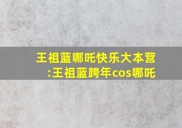 王祖蓝哪吒快乐大本营:王祖蓝跨年cos哪吒