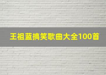 王祖蓝搞笑歌曲大全100首