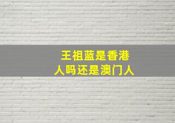 王祖蓝是香港人吗还是澳门人