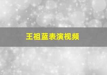 王祖蓝表演视频