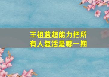 王祖蓝超能力把所有人复活是哪一期