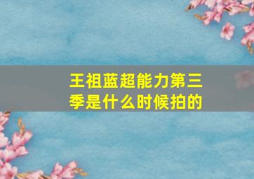 王祖蓝超能力第三季是什么时候拍的