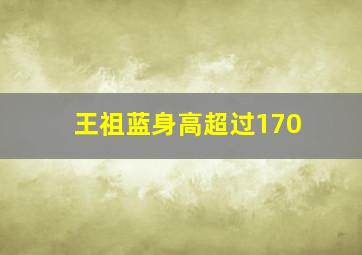 王祖蓝身高超过170