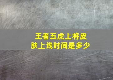 王者五虎上将皮肤上线时间是多少