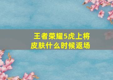 王者荣耀5虎上将皮肤什么时候返场