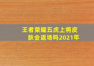 王者荣耀五虎上将皮肤会返场吗2021年