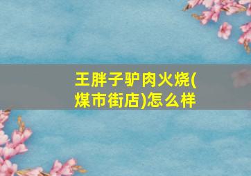 王胖子驴肉火烧(煤市街店)怎么样