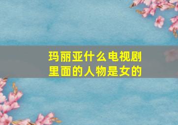 玛丽亚什么电视剧里面的人物是女的