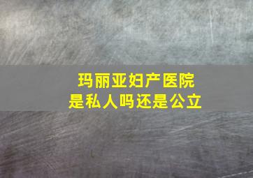 玛丽亚妇产医院是私人吗还是公立