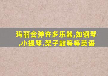 玛丽会弹许多乐器,如钢琴,小提琴,架子鼓等等英语