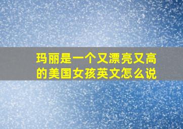 玛丽是一个又漂亮又高的美国女孩英文怎么说